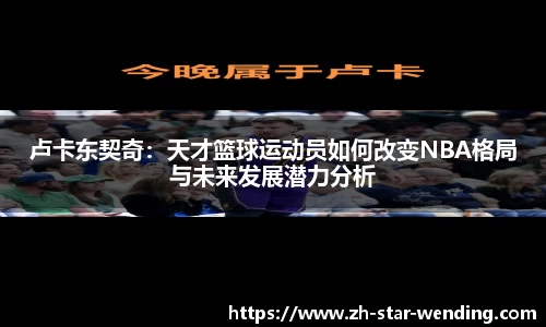 卢卡东契奇：天才篮球运动员如何改变NBA格局与未来发展潜力分析