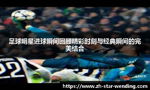 足球明星进球瞬间回顾精彩时刻与经典瞬间的完美结合